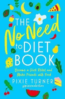 THE NO NEED TO DIET BOOK : BECOME A DIET REBEL AND MAKE FRIENDS WITH FOOD