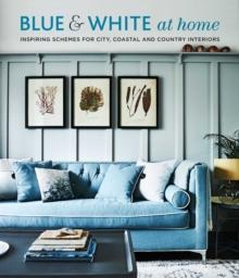 BLUE & WHITE AT HOME : INSPIRING SCHEMES FOR VINTAGE, COASTAL & COUNTRY INTERIORS