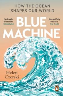 BLUE MACHINE : HOW THE OCEAN SHAPES OUR WORLD