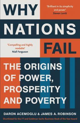 WHY NATIONS FAIL : THE ORIGINS OF POWER, PROSPERITY AND POVERTY