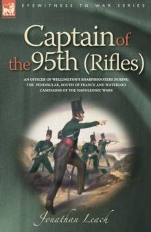CAPTAIN OF THE 95TH (RIFLES) AN OFFICER OF WELLINGTONS SHARPSHOOTERS DURING THE PENINSULAR, SOUTH OF FRANCE AND WATERLOO CAMPAIGNS OF THE NAPOLEONIC