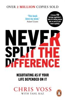 NEVER SPLIT THE DIFFERENCE : NEGOTIATING AS IF YOUR LIFE DEPENDED ON IT