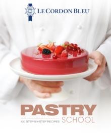 LE CORDON BLEU PASTRY SCHOOL : 100 STEP-BY-STEP RECIPES EXPLAINED BY THE CHEFS OF THE FAMOUS FRENCH CULINARY SCHOOL