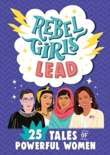 REBEL GIRLS LEAD: 25 TALES OF POWERFUL WOMEN