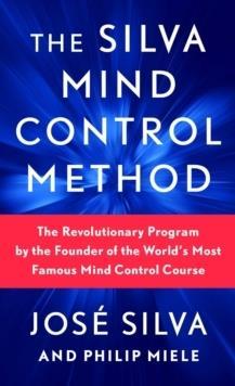 THE SILVA MIND CONTROL METHOD : THE REVOLUTIONARY PROGRAM BY THE FOUNDER OF THE WORLDS MOST FAMOUS MIND CONTROL COURSE