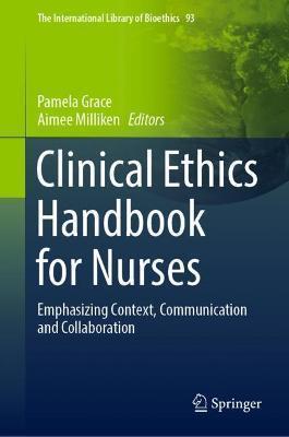 CLINICAL ETHICS HANDBOOK FOR NURSES : EMPHASIZING CONTEXT, COMMUNICATION AND COLLABORATION