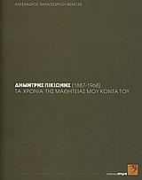 ΔΗΜΗΤΡΗΣ ΠΙΚΙΩΝΗΣ (1887-1968): ΤΑ ΧΡΟΝΙΑ ΤΗΣ ΜΑΘΗΤΕΙΑΣ ΜΟΥ ΚΟΝΤΑ ΤΟΥ